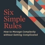 Six Simple Rules: How to Manage Complexity Without Getting Complicated