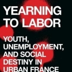 Yearning to Labor: Youth, Unemployment, and Social Destiny in Urban France