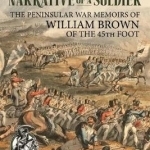 The Autobiography or Narrative of a Soldier: The Peninsular War Memoirs of William Brown of the 45th Foot