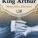 The Complete King Arthur: Many Faces, One Hero