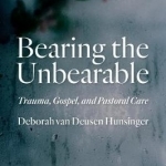 Bearing the Unbearable: Trauma, Gospel, and Pastoral Care