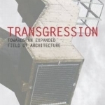 Transgression: Towards an Expanded Field of Architecture