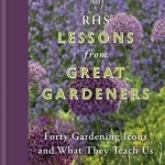 RHS Lessons from Great Gardeners: Forty Gardening Icons and What They Teach Us