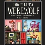 How to Keep a Werewolf: And Other Exotic Pets Which May or May Not a) Exist or b) Eat You