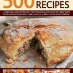 500 Pastry Recipes: A Fabulous Collection of Every Kind of Pastry from Pies and Tarts to Mouthwatering Puffs and Parcels, Shown in 500 Photographs