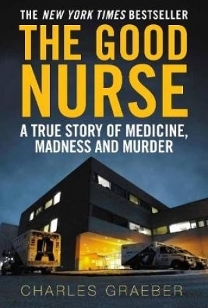 The Good Nurse: A True Story of Medicine, Madness and Murder