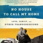 No House to Call My Home: Love, Family, and Other Transgressions