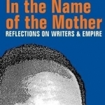 In the Name of the Mother: Reflections on Writers and Empire