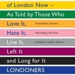 Londoners: The Days and Nights of London Now - as Told by Those Who Love it, Hate it, Live it, Left it and Long for it