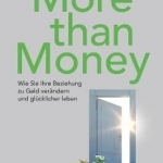 More Than Money - Wie Sie Ihre Beziehung Zu Geld Verandern Und Glucklicher Leben