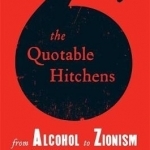 The Quotable Hitchens: From Alcohol to Zionism: The Very Best of Christopher Hitchens