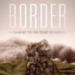 Border: A Journey to the Edge of Europe