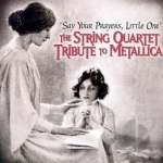 Say Your Prayers, Little One: The String Quartet Tribute to Metallica by Angry String Orchestra / Vitamin String Quartet