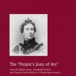 The &#039;People&#039;s Joan of Arc&#039;: Mary Elizabeth Lease, Gendered Politics and Populist Party Politics in Gilded-Age America