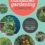 Container Gardening Complete: Creative Ideas and Essential Knowledge for Small-Space Growing