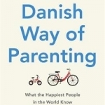 The Danish Way of Parenting: What the Happiest People in the World Know About Raising Confident, Capable Kids