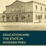 Education and the State in Modern Peru: Primary Schooling in Lima, 1821-c. 1921