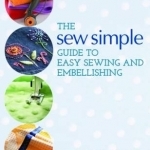 The Sew Simple Guide to Easy Sewing and Embellishing