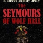 The Seymours of Wolf Hall: A Tudor Family Story