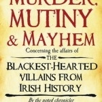 Murder, Mutiny &amp; Mayhem: The Blackest-Hearted Villains from Irish History