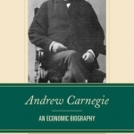 Andrew Carnegie: An Economic Biography