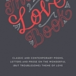 The Love Book: Classic and Contemporary Poems, Letters and Prose on the Wonderful (but Troublesome) Theme of Love