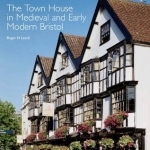 The Town House in Medieval and Early Modern Bristol: Volume 1