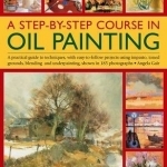A Step-by-step Course in Oil Painting: A Practical Guide to Techniques, with Easy-to-follow Projects Using Impasto, Toned Grounds, Blending and Under Painting, Shown in 185 Photographs