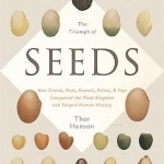 The Triumph of Seeds: How Grains, Nuts, Kernels, Pulses, and Pips, Conquered the Plant Kingdom and Shaped Human History