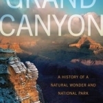 Grand Canyon: A History of a Natural Wonder and National Park