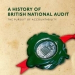 A History of British National Audit: The Pursuit of Accountability