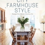 City Farmhouse Style: Designs for a Modern Country Life