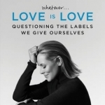 Whatever...Love is Love: Questioning the Labels We Give Ourselves