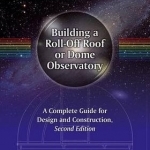 Building a Roll-off Roof or Dome Observatory: A Complete Guide for Design and Construction: 2016