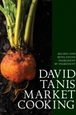 David Tanis Market Cooking: Recipes and Revelations, Ingredient by Ingredient