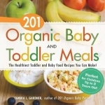 201 Organic Baby and Toddler Meals: The Healthiest Toddler and Baby Food Recipes You Can Make