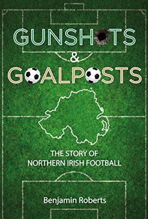 Gunshots &amp; Goalposts: The Story of Northern Irish Football