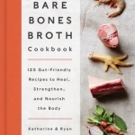 The Bare Bones Broth Cookbook: 125 Gut-Friendly Recipes to Heal, Strengthen, and Nourish the Body