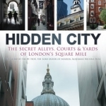 Hidden City: The Secret Alleys, Courts and Yards of London's Square Mile