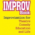 The Improv Book: Improvisation for Theatre, Comedy, Education and Life