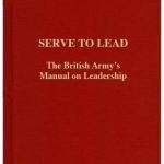 Serve to Lead: The British Army&#039;s Anthology on Leadership