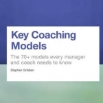 Key Coaching Models: The 70+ Models Every Manager, Executive and Coach Needs to Know