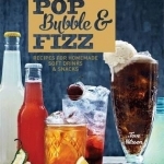 Pop, Bubble &amp; Fizz: Recipes for Homemade Drinks and Snacks