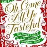 Oh Come All Ye Tasteful: The Foodie&#039;s Guide to a Millionaire&#039;s Christmas Feast