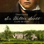 Sir Walter Scott: A Life in Story