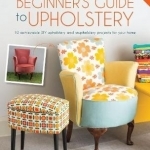 The Beginner's Guide to Upholstery: 10 Achievable DIY Upholstery and Reupholstery Projects