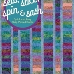 Sew, Slice, Spin & Sash : Quick and Easy Strip-Pieced Quilts