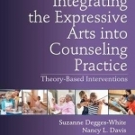 Integrating the Expressive Arts into Counseling Practice: Theory-Based Interventions