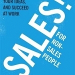 Sales for Non-Salespeople: How to Sell Yourself and Your Ideas, and Succeed at Work