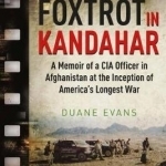 Foxtrot in Kandahar: A Memoir of a CIA Officer in Afghanistan at the Inception of America&#039;s Longest War